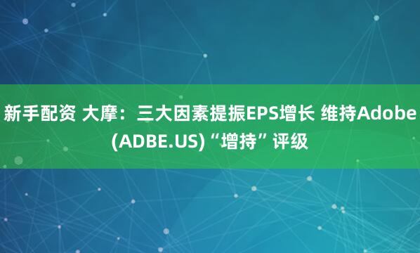 新手配资 大摩：三大因素提振EPS增长 维持Adobe(ADBE.US)“增持”评级