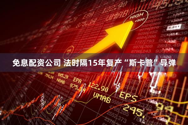 免息配资公司 法时隔15年复产“斯卡普”导弹