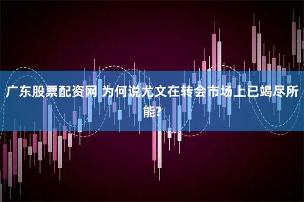 广东股票配资网 为何说尤文在转会市场上已竭尽所能?
